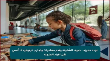 عودة مميزة.. صيف الشارقة يقدم مغامرات وتجارب ترفيهية لا تُنسى لكل أفراد العائلة